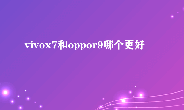 vivox7和oppor9哪个更好