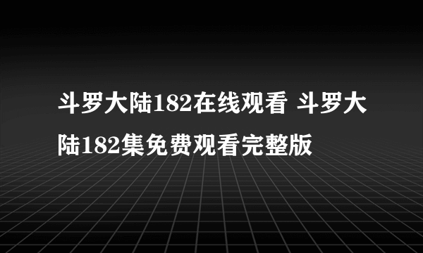 斗罗大陆182在线观看 斗罗大陆182集免费观看完整版