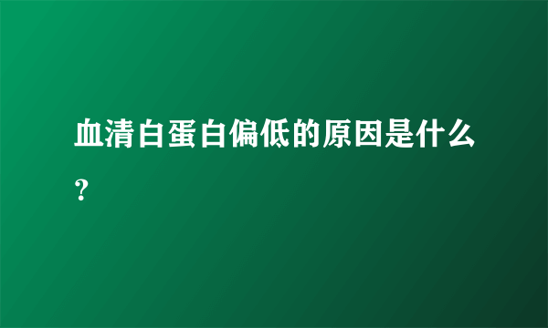 血清白蛋白偏低的原因是什么？