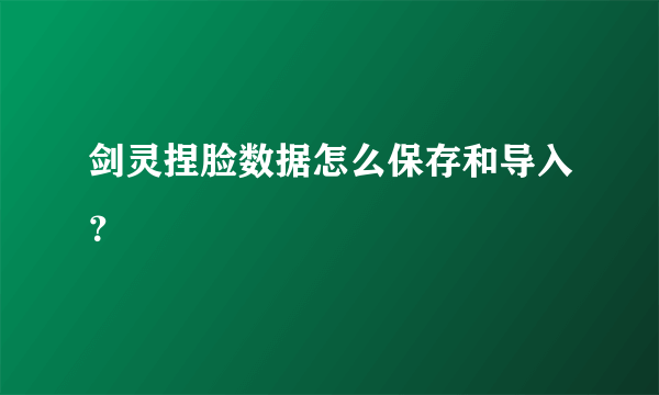 剑灵捏脸数据怎么保存和导入？