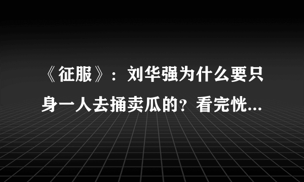 《征服》：刘华强为什么要只身一人去捅卖瓜的？看完恍然大悟！