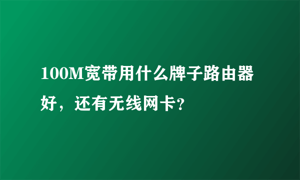 100M宽带用什么牌子路由器好，还有无线网卡？