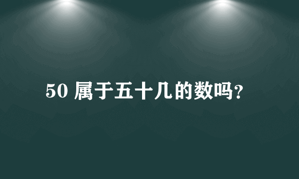 50 属于五十几的数吗？