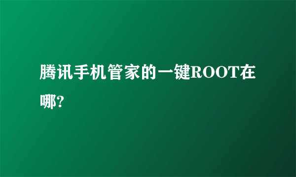 腾讯手机管家的一键ROOT在哪?