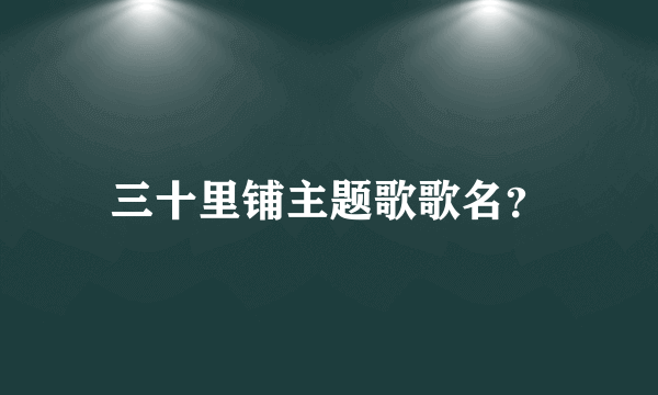 三十里铺主题歌歌名？