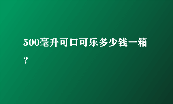 500毫升可口可乐多少钱一箱？