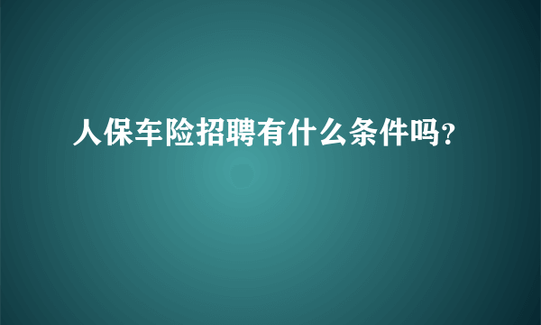 人保车险招聘有什么条件吗？