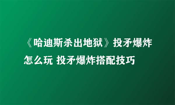 《哈迪斯杀出地狱》投矛爆炸怎么玩 投矛爆炸搭配技巧