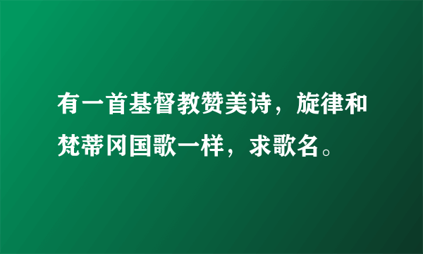 有一首基督教赞美诗，旋律和梵蒂冈国歌一样，求歌名。