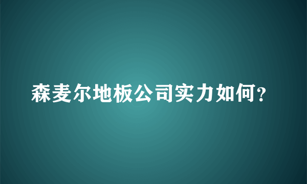 森麦尔地板公司实力如何？