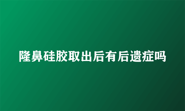 隆鼻硅胶取出后有后遗症吗