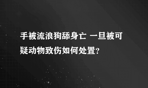 手被流浪狗舔身亡 一旦被可疑动物致伤如何处置？