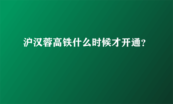 沪汉蓉高铁什么时候才开通？