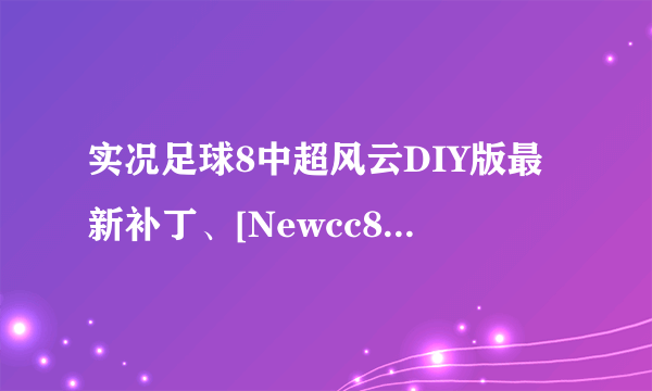 实况足球8中超风云DIY版最新补丁、[Newcc8]实况足球8中超风云DIY版