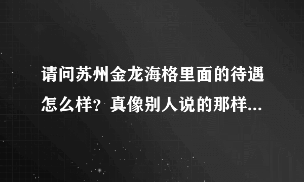 请问苏州金龙海格里面的待遇怎么样？真像别人说的那样垃圾么？在里面上过班的能告诉我么！