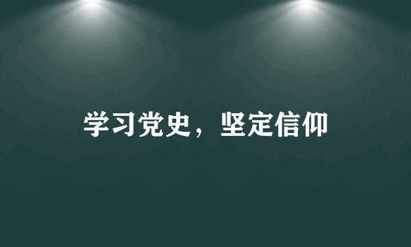 学习党史，坚定信仰