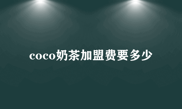 coco奶茶加盟费要多少