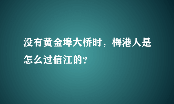 没有黄金埠大桥时，梅港人是怎么过信江的？