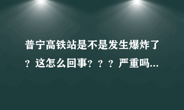 普宁高铁站是不是发生爆炸了？这怎么回事？？？严重吗？？？人员伤亡情况。。