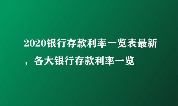 2020银行存款利率一览表最新，各大银行存款利率一览