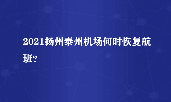 2021扬州泰州机场何时恢复航班？