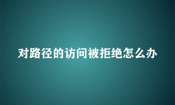 对路径的访问被拒绝怎么办