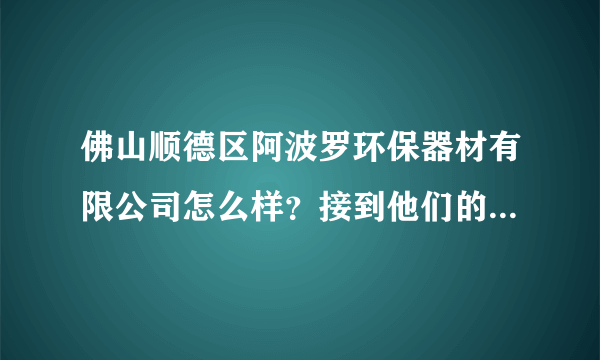 佛山顺德区阿波罗环保器材有限公司怎么样？接到他们的面试通知，应聘的是日语翻译。