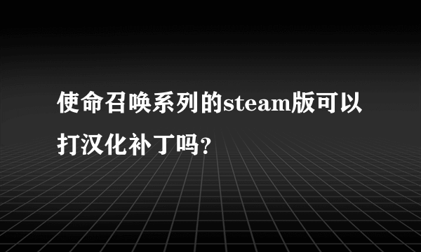 使命召唤系列的steam版可以打汉化补丁吗？