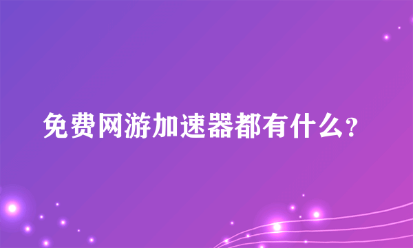 免费网游加速器都有什么？