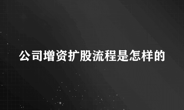 公司增资扩股流程是怎样的