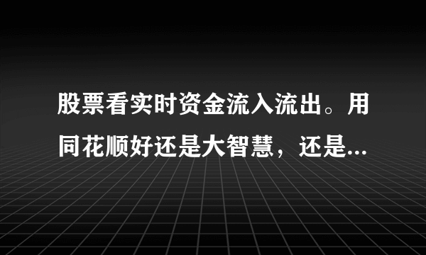 股票看实时资金流入流出。用同花顺好还是大智慧，还是其他软件。