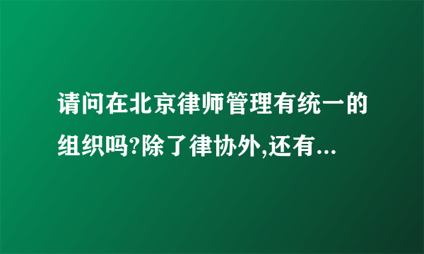 请问在北京律师管理有统一的组织吗?除了律协外,还有其他的沟通学习平台吗?