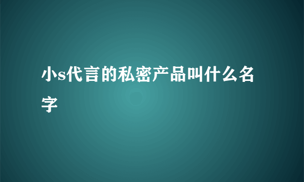 小s代言的私密产品叫什么名字