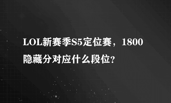 LOL新赛季S5定位赛，1800隐藏分对应什么段位？