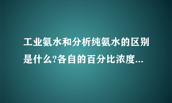 工业氨水和分析纯氨水的区别是什么?各自的百分比浓度又是多少呢?