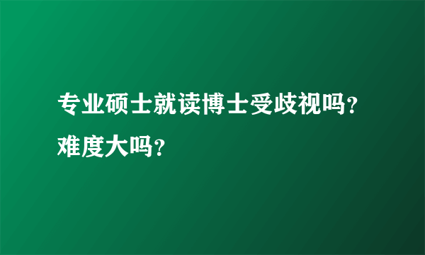 专业硕士就读博士受歧视吗？难度大吗？