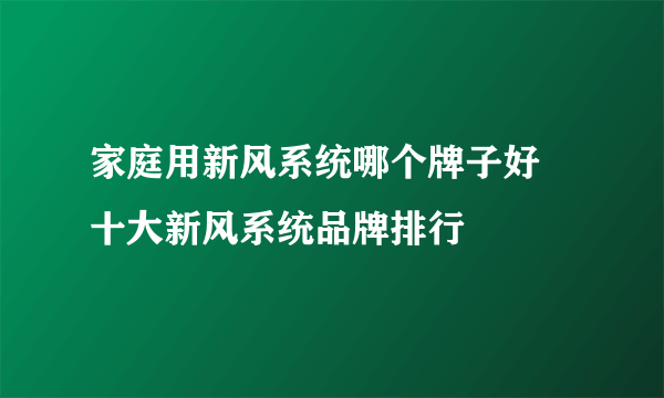 家庭用新风系统哪个牌子好 十大新风系统品牌排行