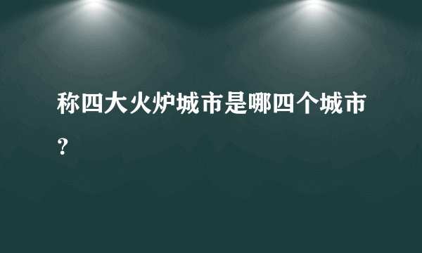 称四大火炉城市是哪四个城市？