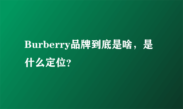 Burberry品牌到底是啥，是什么定位？