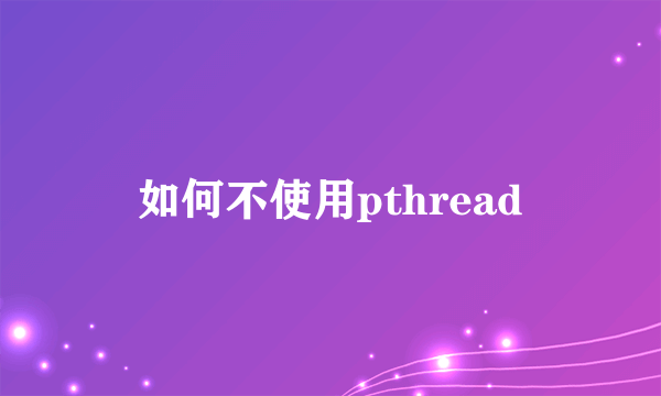 如何不使用pthread