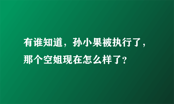 有谁知道，孙小果被执行了，那个空姐现在怎么样了？