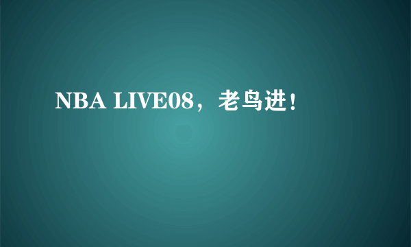 NBA LIVE08，老鸟进！