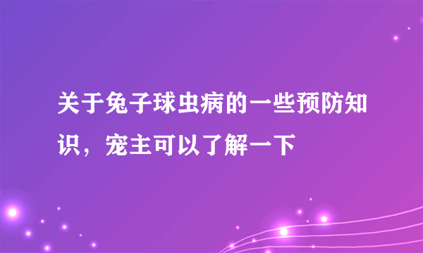 关于兔子球虫病的一些预防知识，宠主可以了解一下