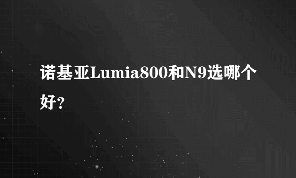 诺基亚Lumia800和N9选哪个好？