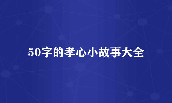 50字的孝心小故事大全