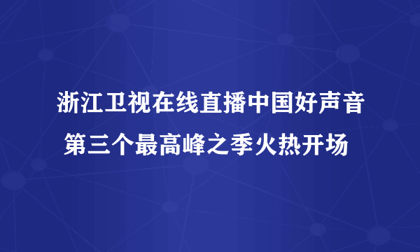 浙江卫视在线直播中国好声音 第三个最高峰之季火热开场