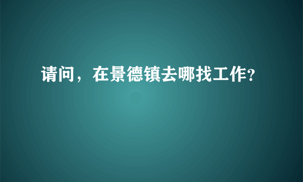 请问，在景德镇去哪找工作？