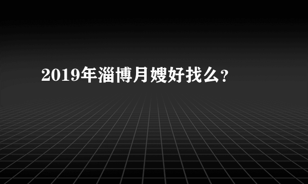 2019年淄博月嫂好找么？