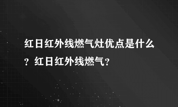 红日红外线燃气灶优点是什么？红日红外线燃气？