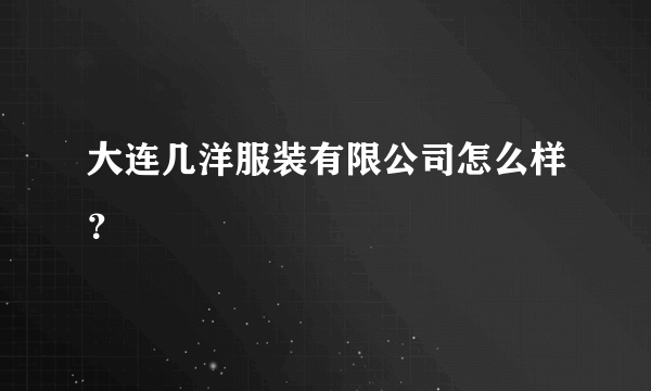 大连几洋服装有限公司怎么样？